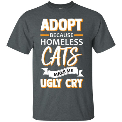 Adopt Because Homeless Cats Make Me Ugly Cry Shirt Dark Heather