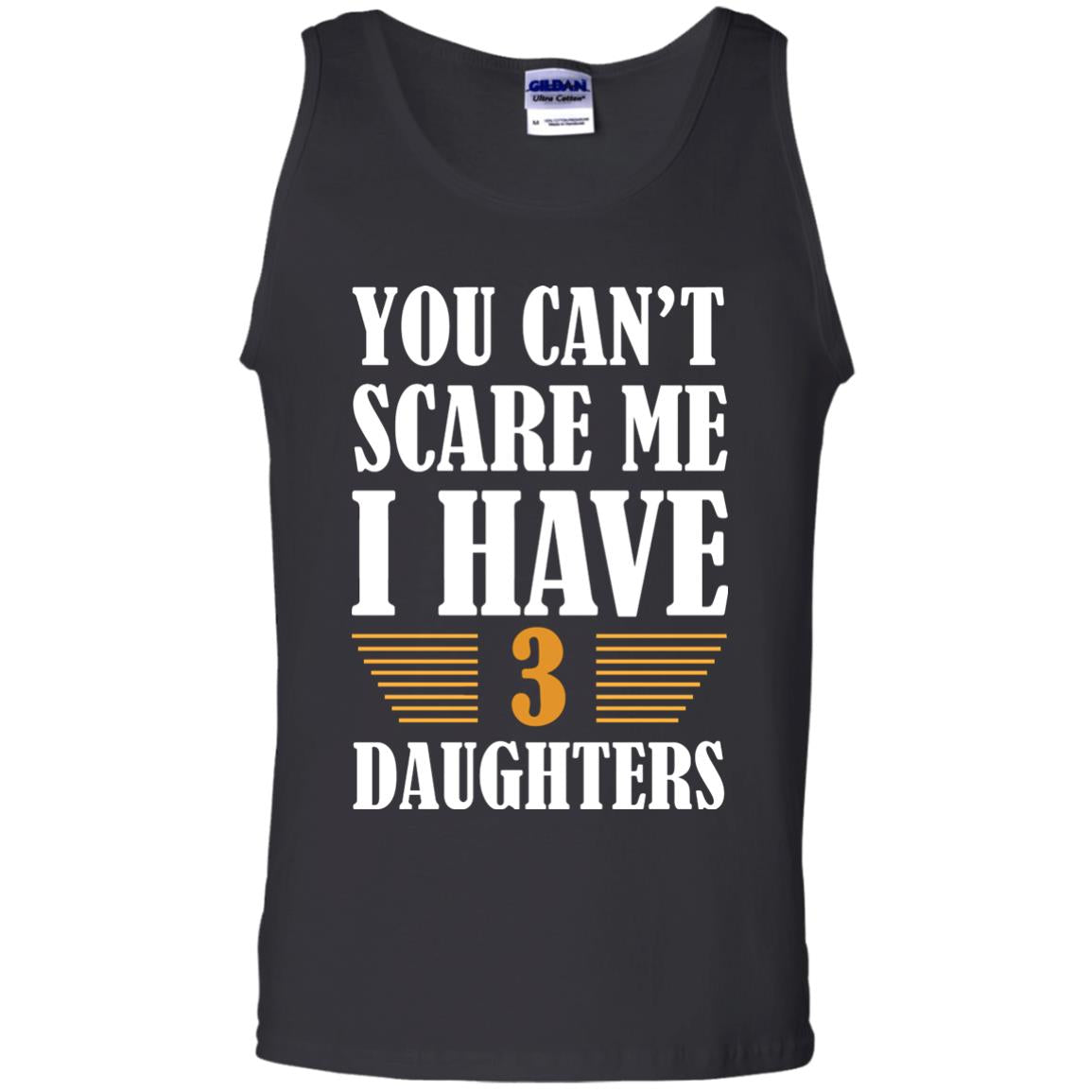 You Can_t Scare Me I Have 3 Daughters Daddy Of 3 Daughters ShirtG220 Gildan 100% Cotton Tank Top