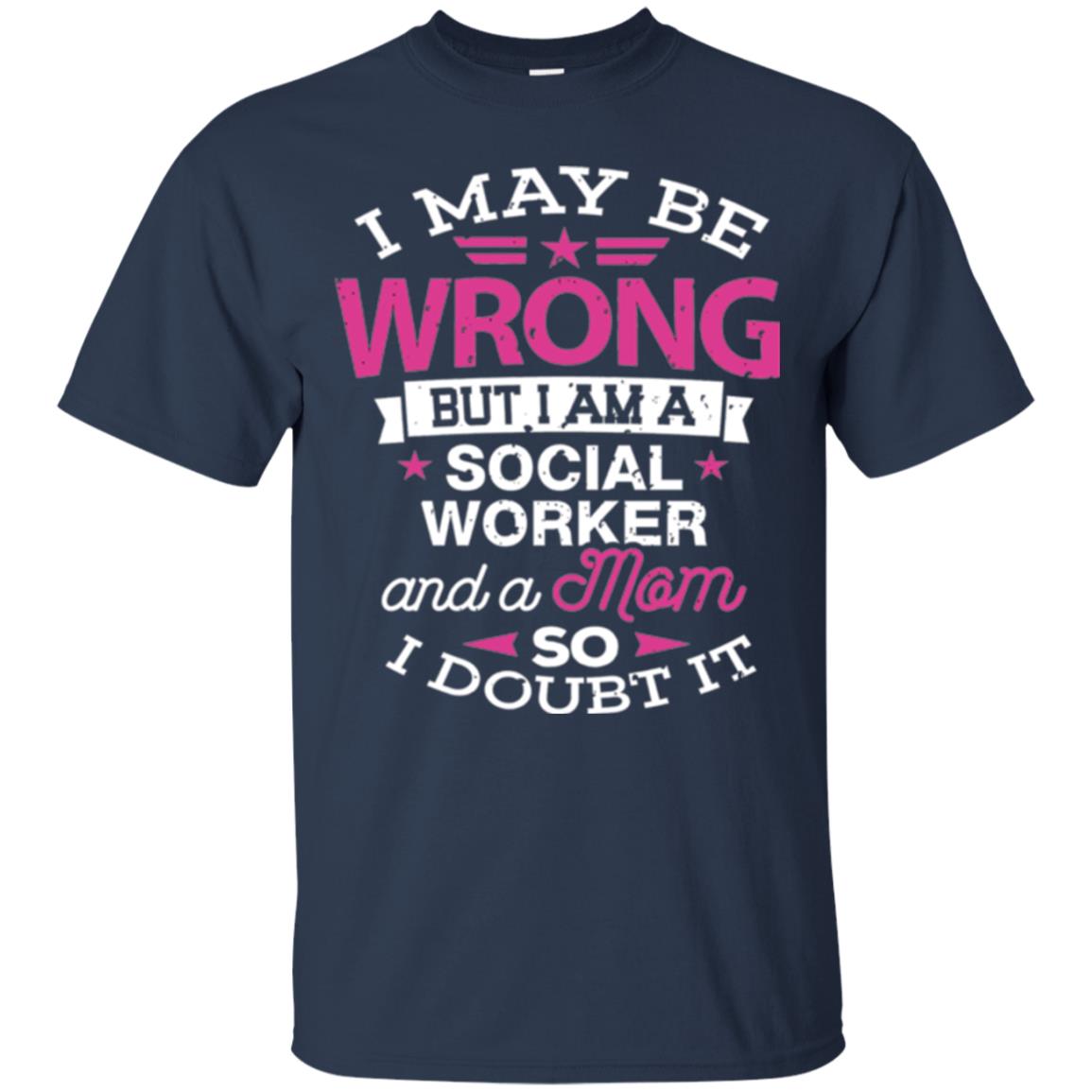 Mom T-shirt I May Be Wrong But I Am A Social Worker Navy