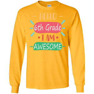 Hello 6th Grade I Am Awesome 6th Back To School First Day Of School ShirtG240 Gildan LS Ultra Cotton T-Shirt