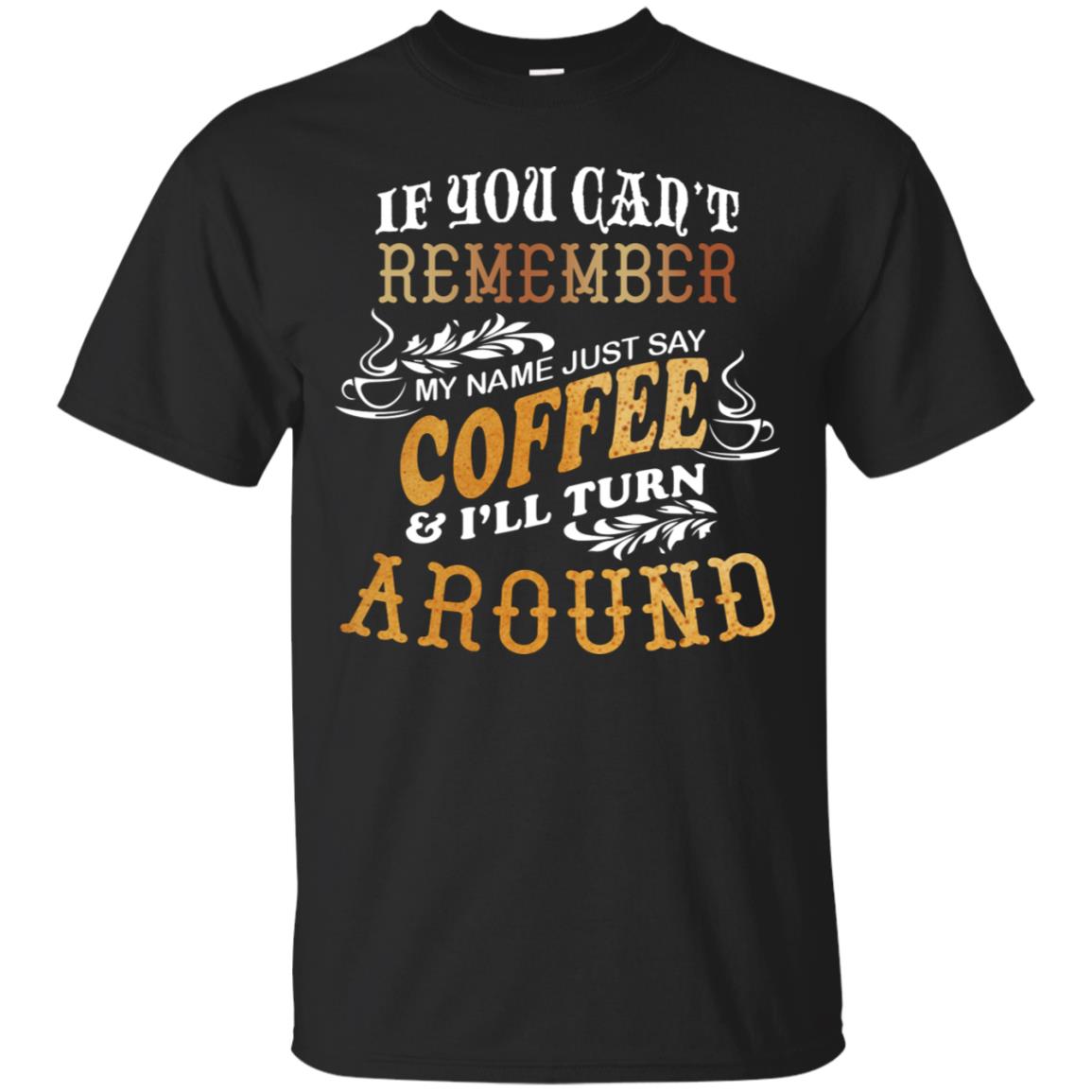 If You Can't Remember Coffee My Name Just Say And I'll Turn Around Shirt For Coffee Lovers Black