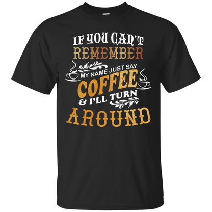 If You Can't Remember Coffee My Name Just Say And I'll Turn Around Shirt For Coffee Lovers Black