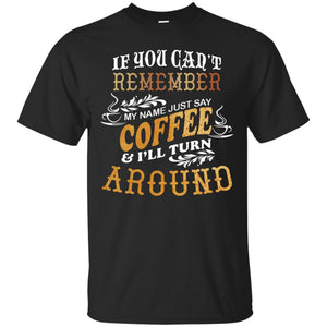 If You Can't Remember Coffee My Name Just Say And I'll Turn Around Shirt For Coffee LoversG200 Gildan Ultra Cotton T-Shirt