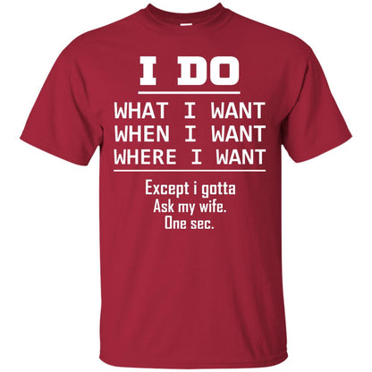 I Do What I Want When I Want Where I Want Except I Gotta Ask My Wife One Sec Shirt Cardinal