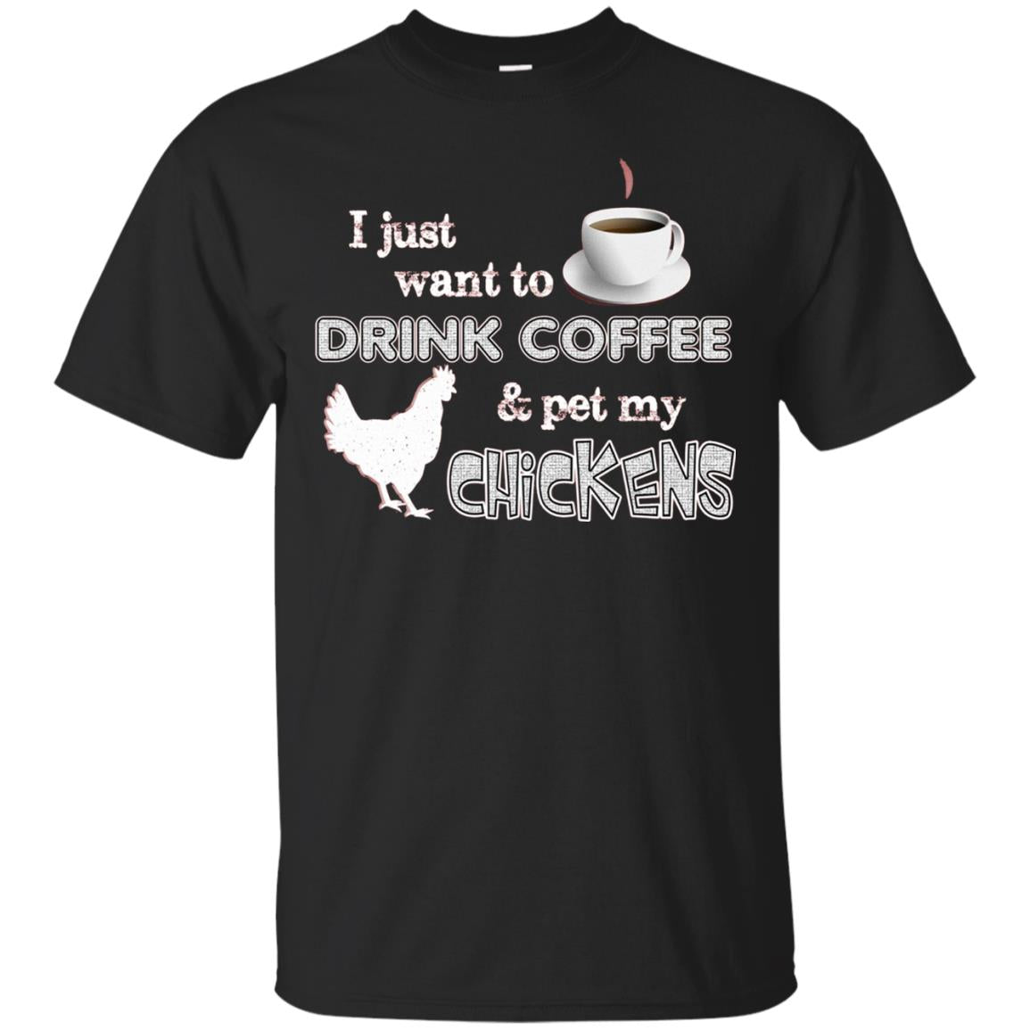 I Just Want To Drink Coffee And Pet My Chickens Coffee And Chicken Lover T-shirt Black