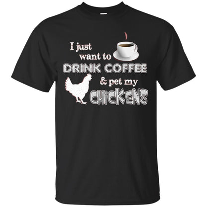 I Just Want To Drink Coffee And Pet My Chickens Coffee And Chicken Lover T-shirt Black
