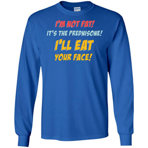 I'm Not Fat It's The Prednisone I'll Eat Your Face ShirtG240 Gildan LS Ultra Cotton T-Shirt