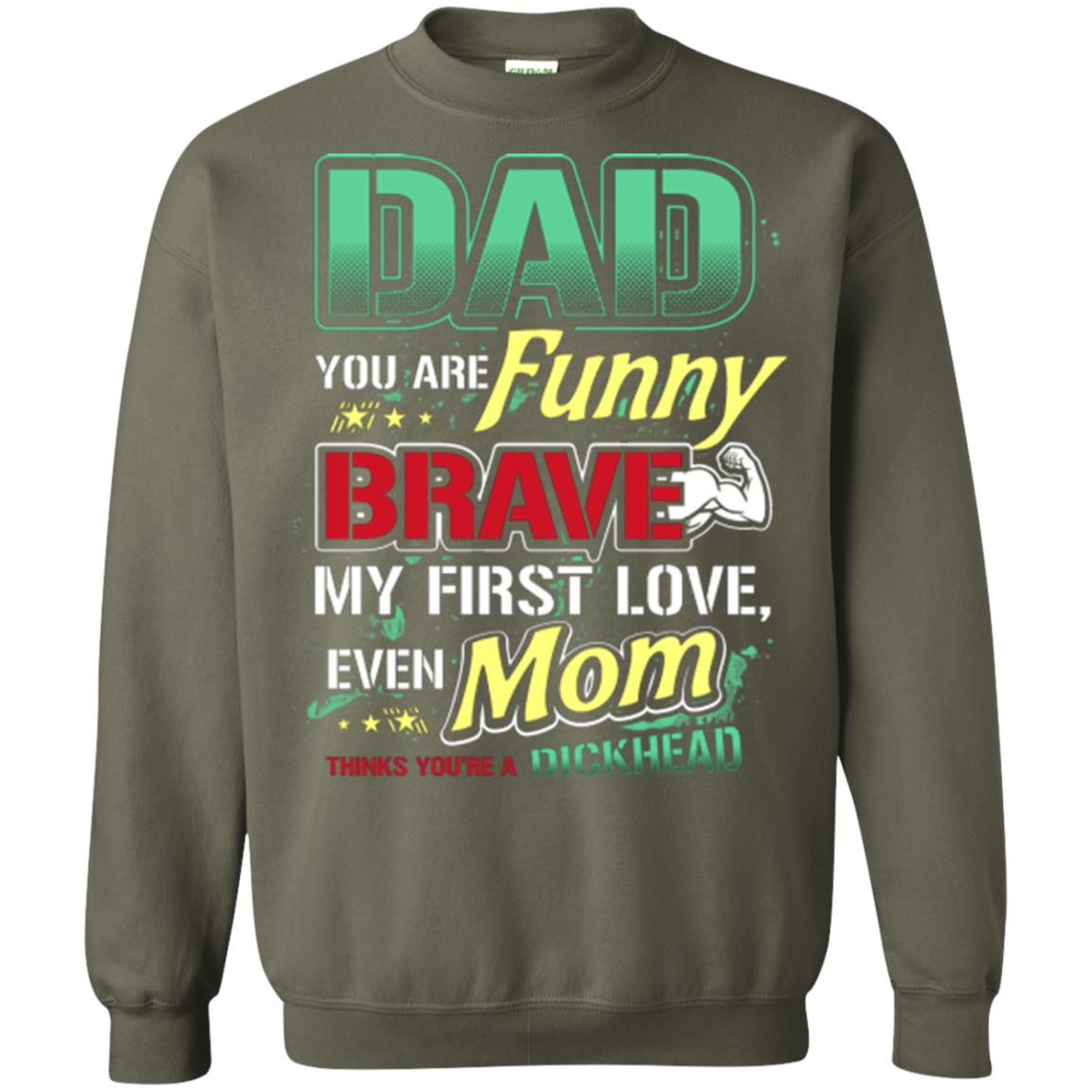 Dad You Are Funny Brave My First Love, Even Mom Thinks You're A Dickhead Military Green