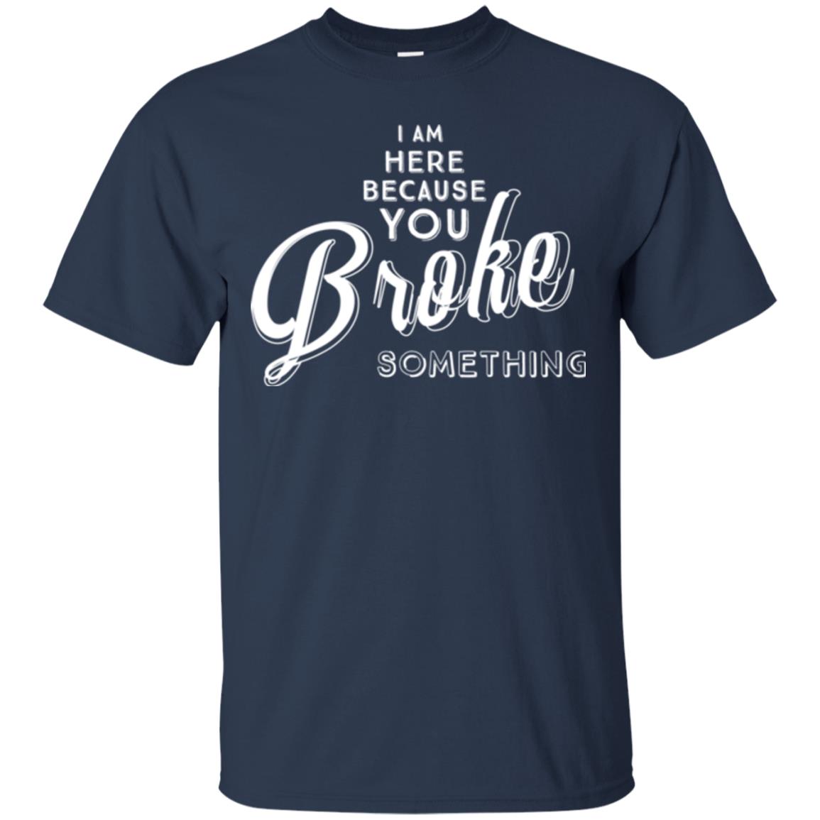 I Am Here Because You Broke Something T-shirt Navy