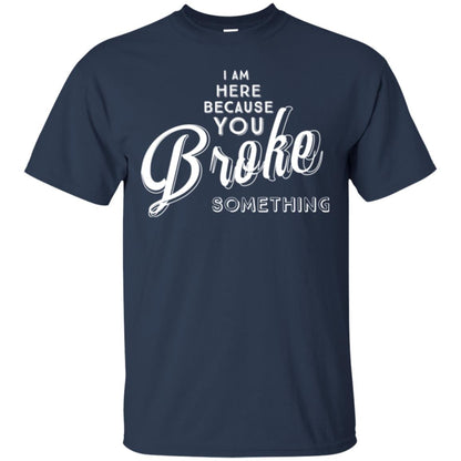 I Am Here Because You Broke Something T-shirt Navy