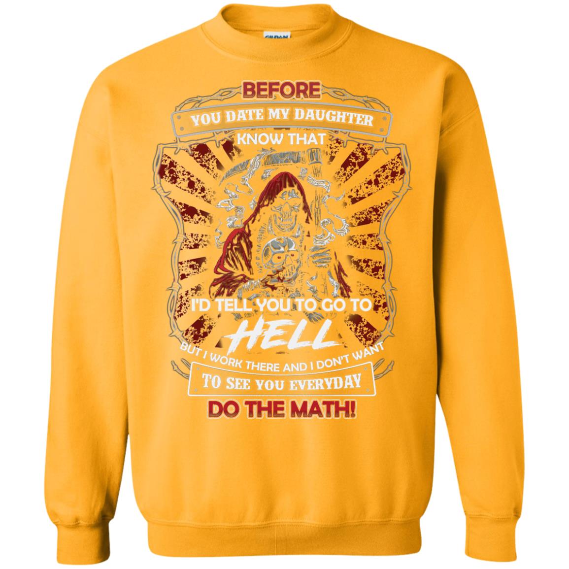 Before You Date My Daughter Know That I'd Tell You To Go To Hell But I Work There And I Don;t Want To See You Everyday Do The Math Shirt Gold
