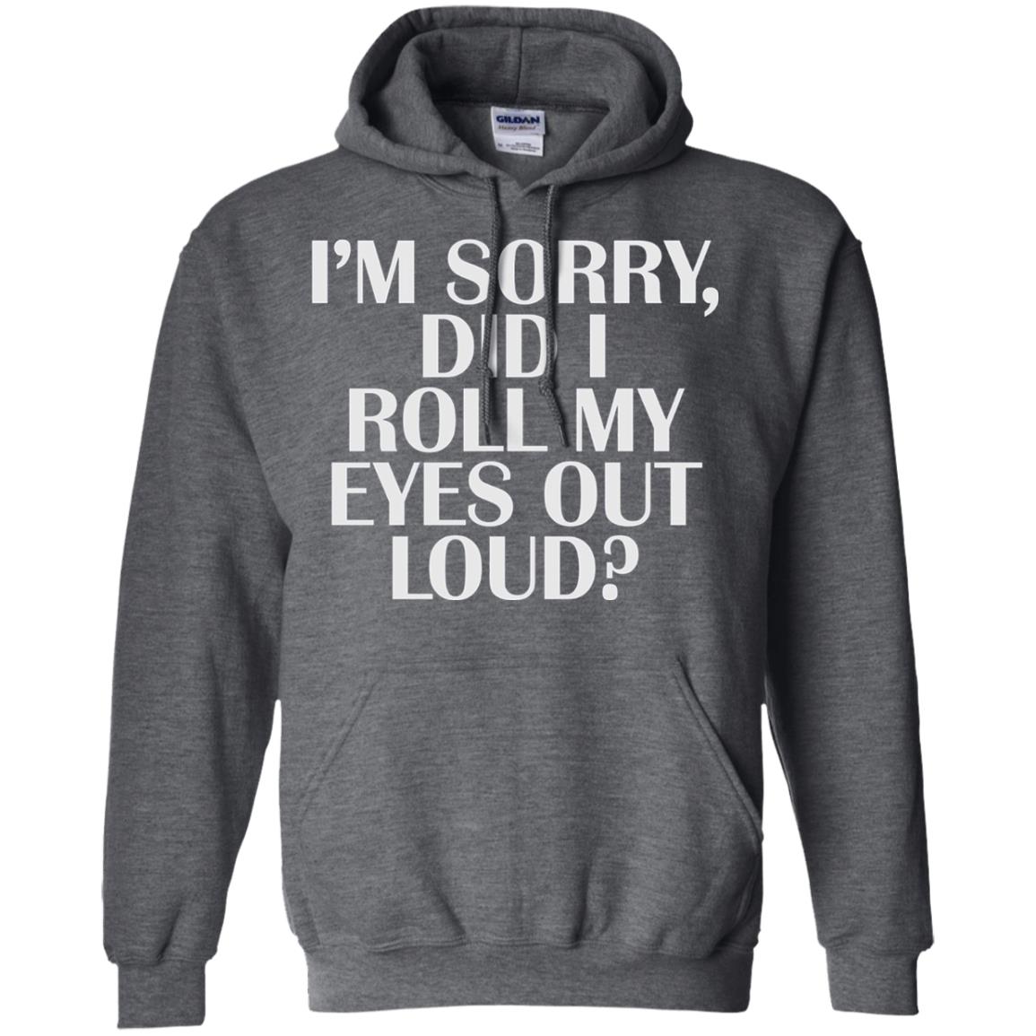 I_m Sorry Did I Roll My Eyes Out Loud T-shirt Dark Heather