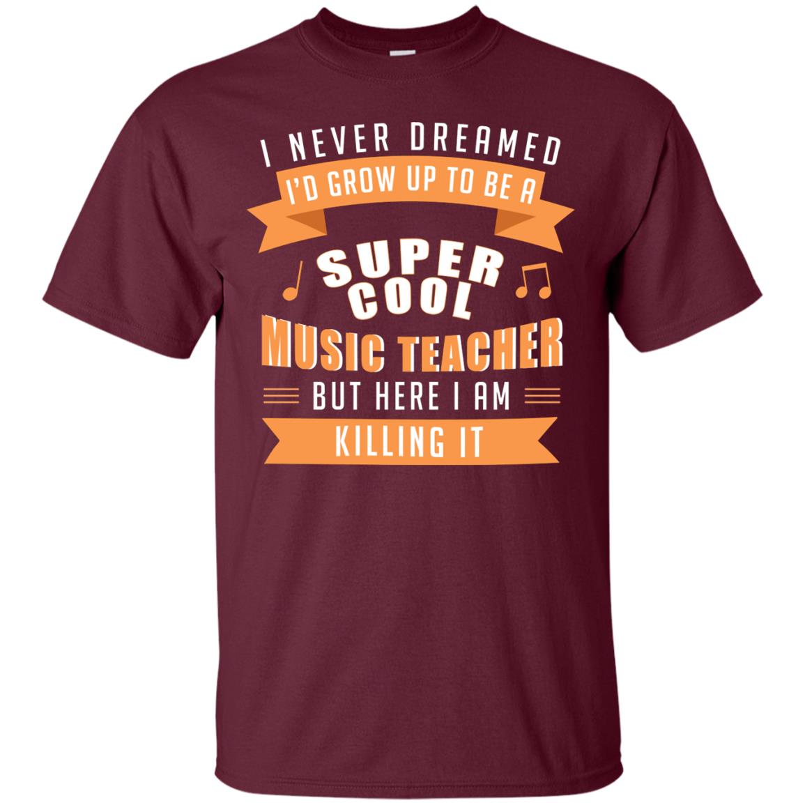 I Never Dreamed Id Grow Up To Be A Super Cool Music Teacher Shirt Maroon
