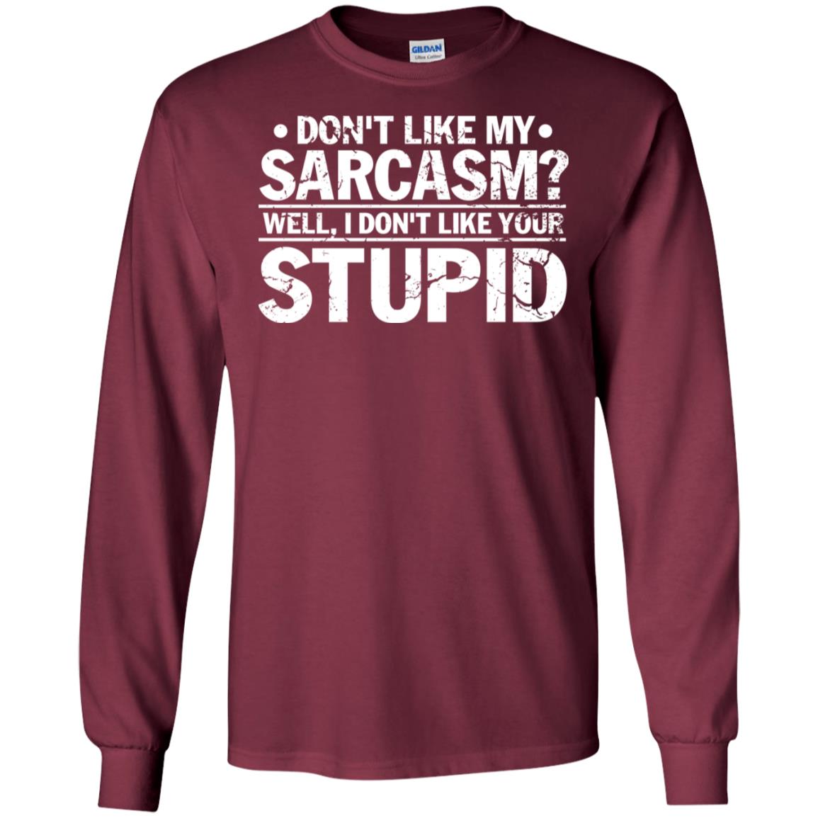 Don't Like My Sarcasm Well I Don't Like Your Stupid Best Quote Shirt Maroon