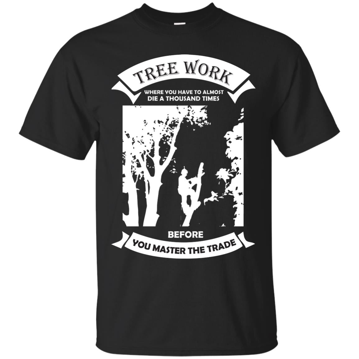 Tree Work Where To Have To Almost Die A Thousand Times Shirt Black