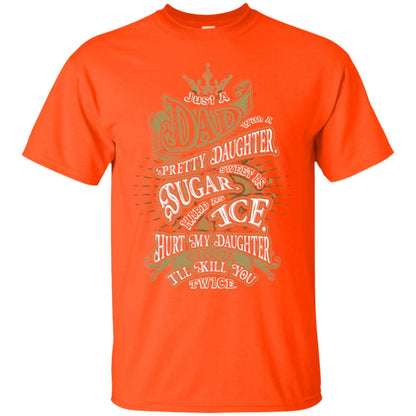 Just A Dad With A Pretty Daughter Sweet As Sugar Hard As Ice Hurt My Daughter Once I Will Kill You Twice Orange