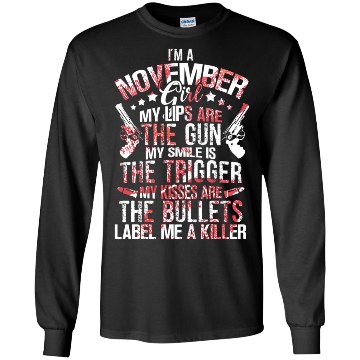 I_m A November Girl My Lips Are The Gun My Smile Is The Trigger My Kisses Are The Bullets Label Me A KillerG240 Gildan LS Ultra Cotton T-Shirt