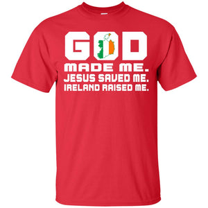 God Made Me Jesus Saved Me Ireland Raised Me Irish Gift ShirtG200 Gildan Ultra Cotton T-Shirt