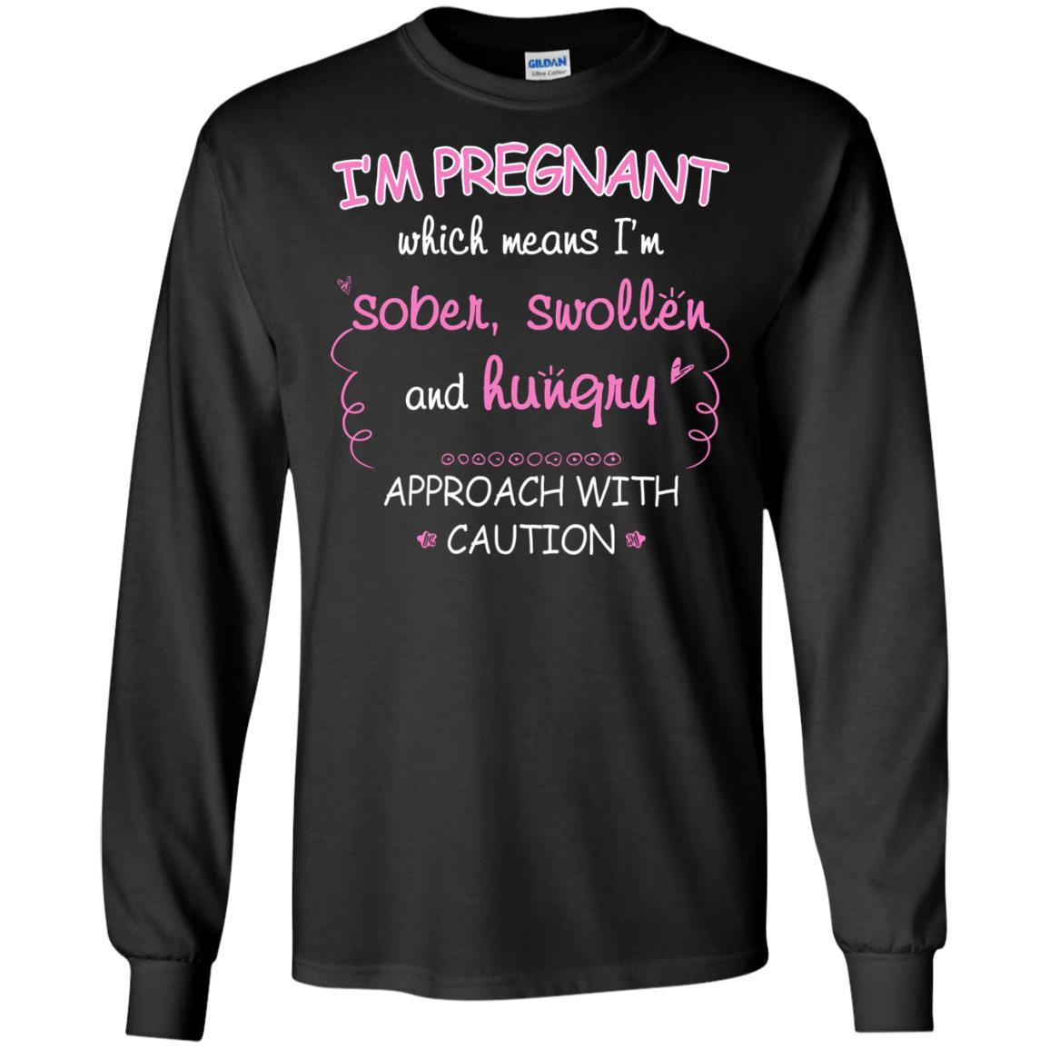 I_m Pregnant Which Means I_m Sober Swollen And Hungry Approach With CautionG240 Gildan LS Ultra Cotton T-Shirt