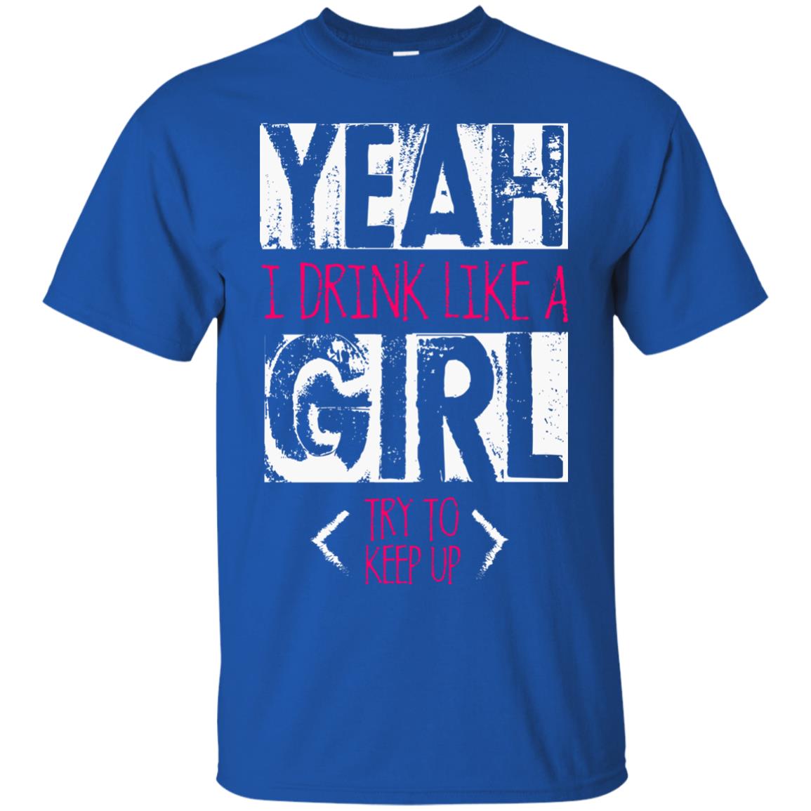 Yeah I Drink Like A Girl Try To Keep Up Drinking Gift Shirt For Girls Royal
