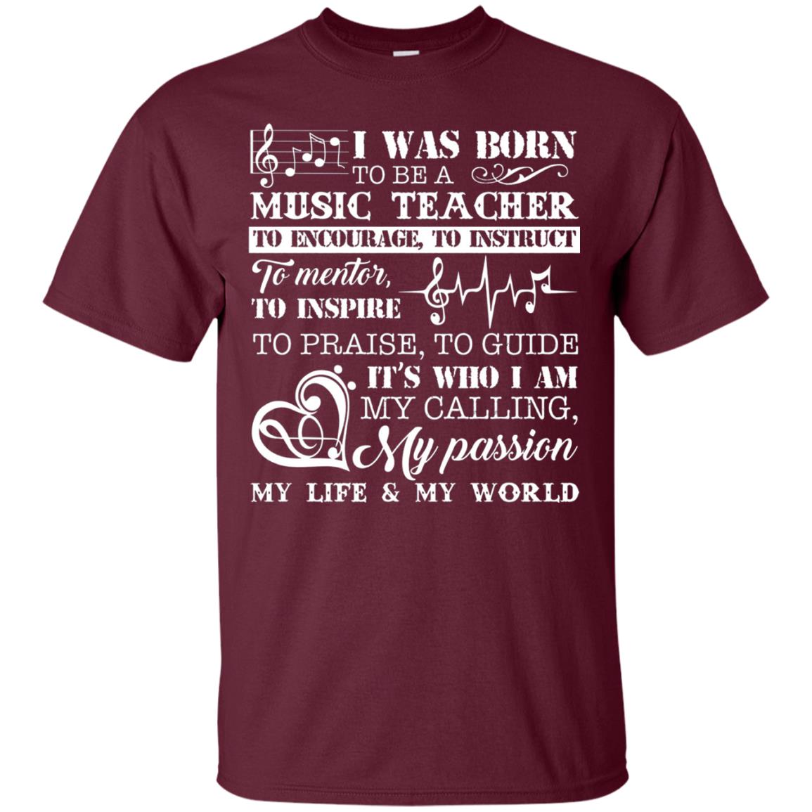 I Was Born To Be A Music Teacher Its Who I Am My Calling My Passion My Life My World Maroon