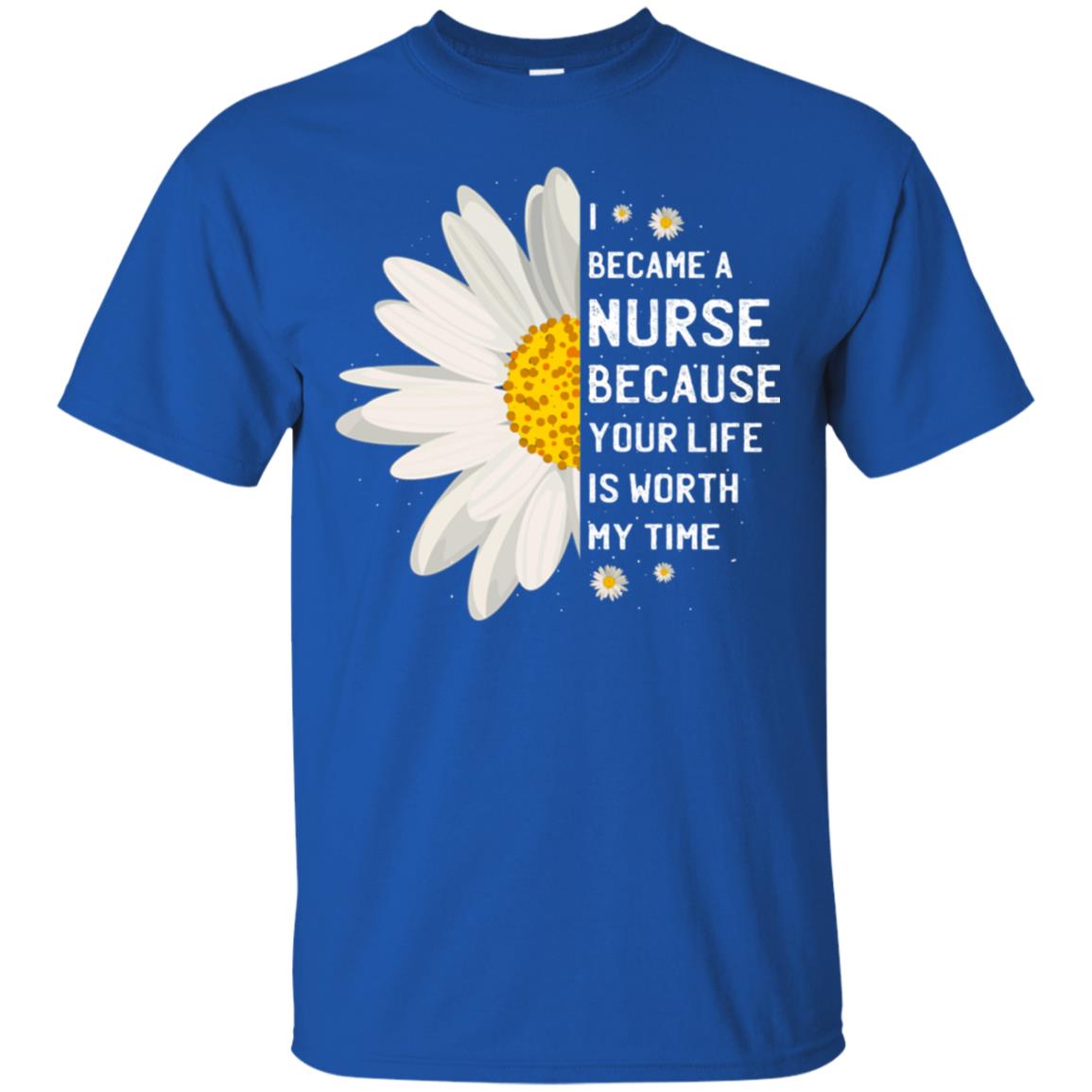 I Became A Nurse Because Your Life Is Worth My Time Best Quote Shirt Royal