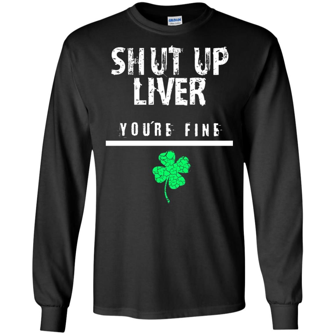 Shut Up Liver You_re Fine St. Patrick_s Day T-shirt Black