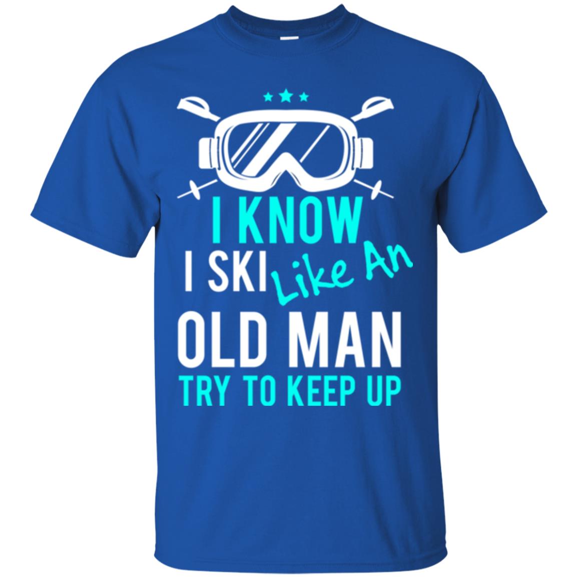Skiing T-shirt I Know I Ski Like An Old Man Try To Keep Up Royal