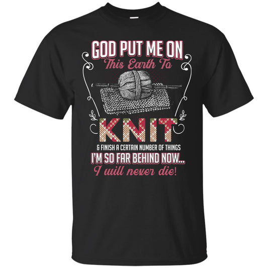 God Put Me On This Earth To Knit And Finish A Certain Number Of Things I_m So Far Behind Now I Will Never Die Black