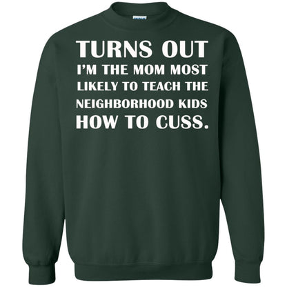 Turns Out I'm The Mom Most Likely To Teach The Neighborhood Kids How To Cuss Shirt Forest Green