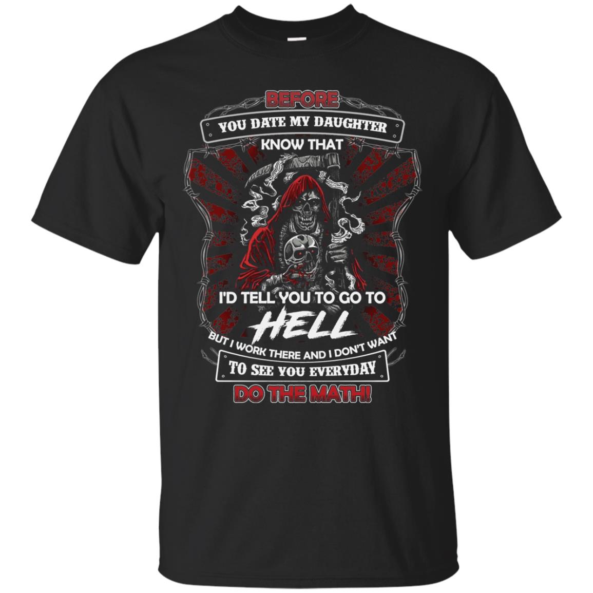 Before You Date My Daughter Know That I'd Tell You To Go To Hell But I Work There And I Don;t Want To See You Everyday Do The Math Shirt Black