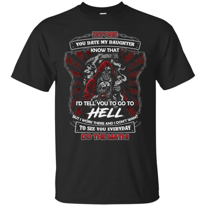 Before You Date My Daughter Know That I'd Tell You To Go To Hell But I Work There And I Don;t Want To See You Everyday Do The Math Shirt Black