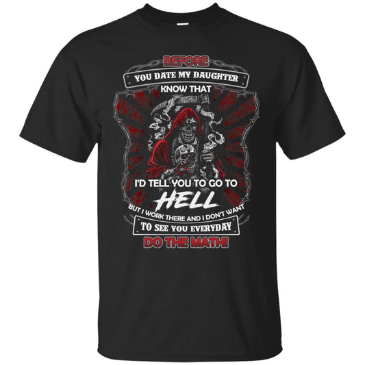 Before You Date My Daughter Know That I'd Tell You To Go To Hell But I Work There And I Don;t Want To See You Everyday Do The Math Shirt Black