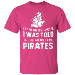 Pirate Captain T-shirt I’m Here Because I Was Told There Would Be Pirates