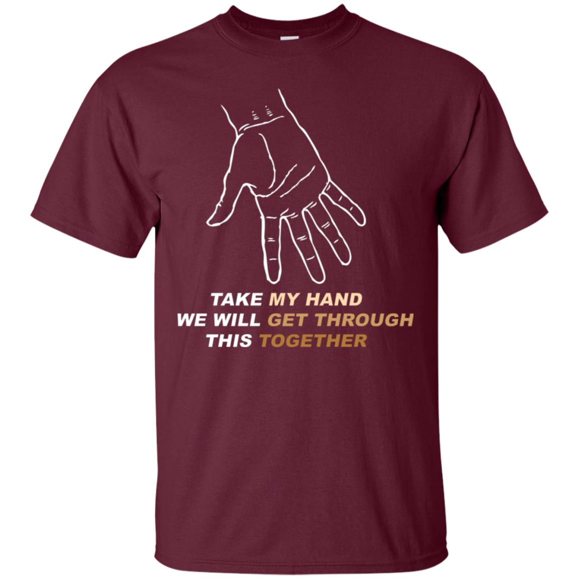 Take My Hand We Will Get Though This Together Best Quote Shirt Maroon