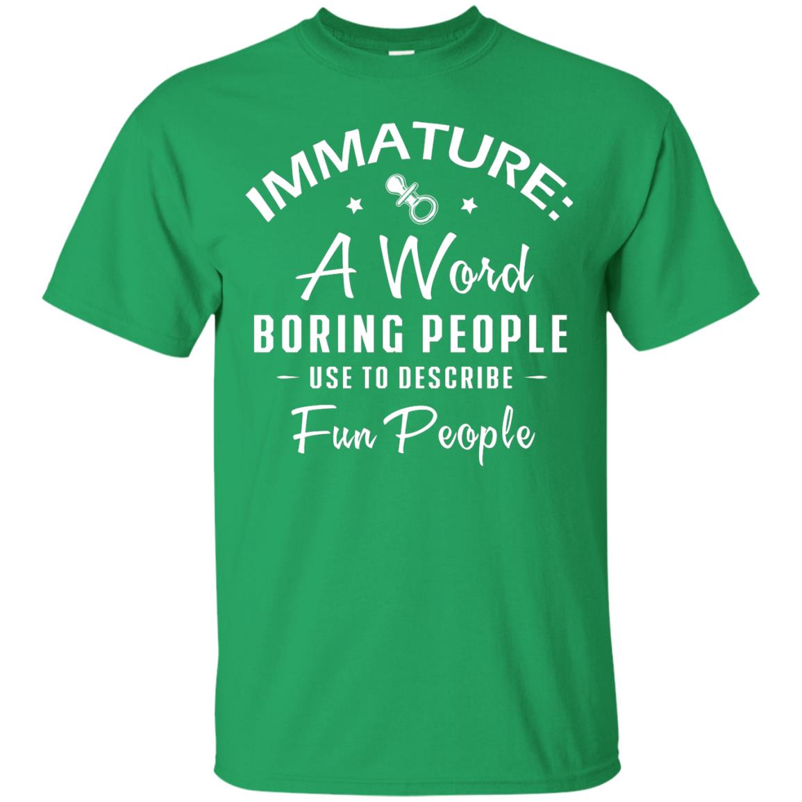 Immature A Word Boring People Use To Describe Fun People T-shirt Irish Green