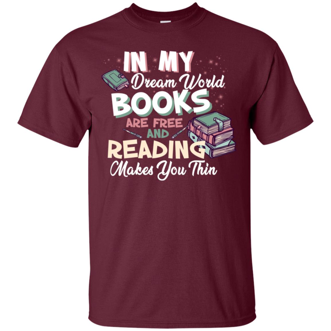 In My Dream World Books Are Free And Reading Makes You Thin Reading Book Lovers Shirt Maroon
