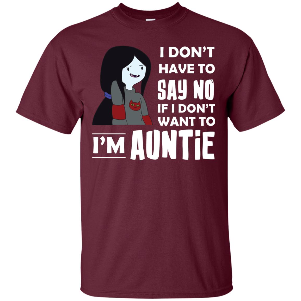 I Don_t Have To Say No If I Don_t Want To I_m Auntie Aunt Shirt Maroon