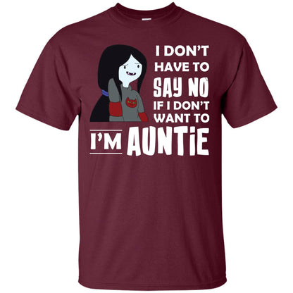 I Don_t Have To Say No If I Don_t Want To I_m Auntie Aunt Shirt Maroon