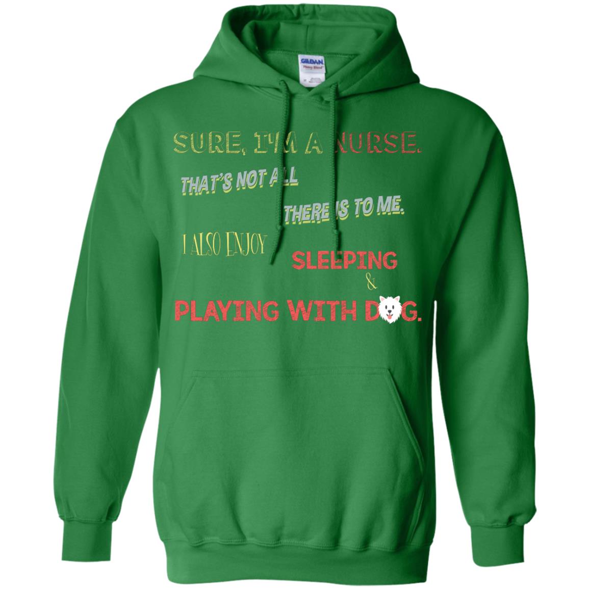 Sure I'm A Nurse That's Not All There Is To Me I Also Enjoy Sleeping Playing With Dog Nursing Shirt Irish Green