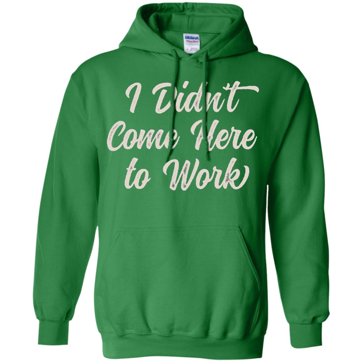 Funny T-shirt I Didn_t Come Here To Work Irish Green