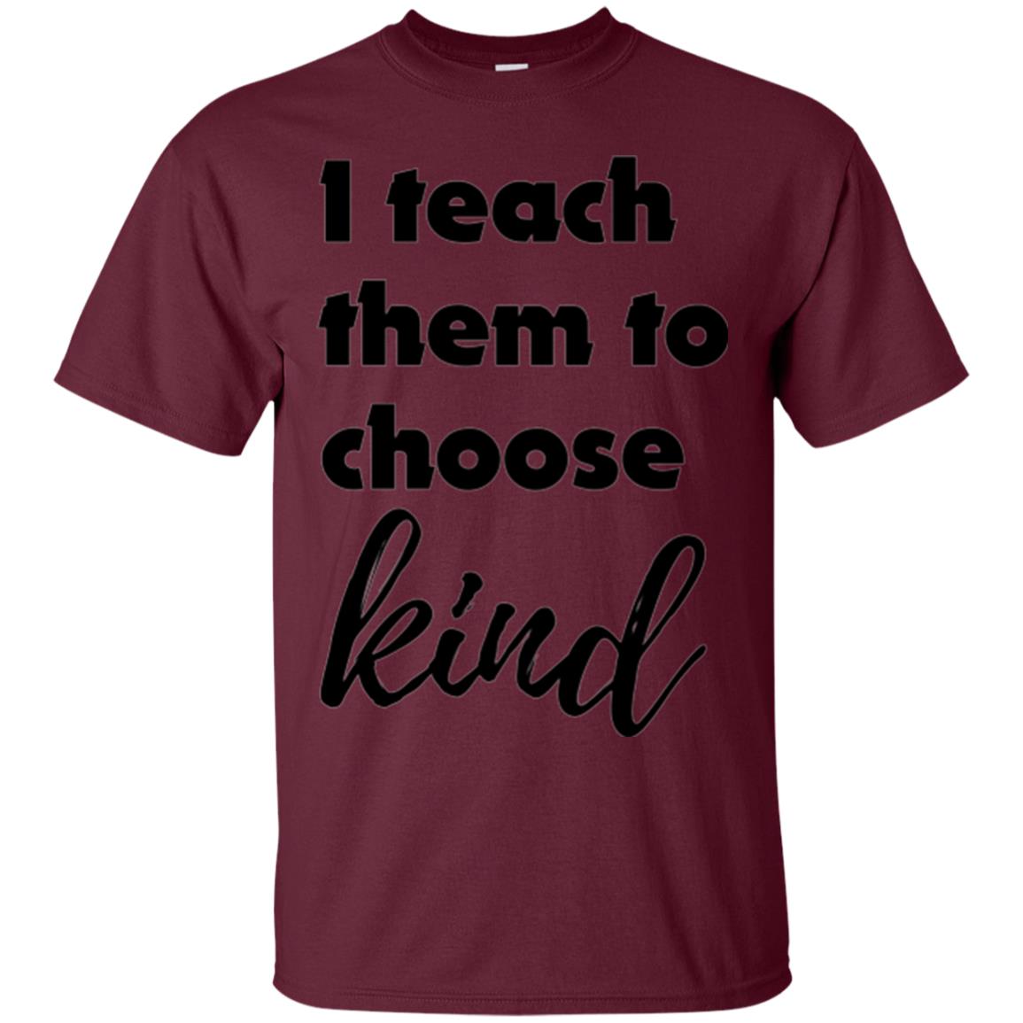 Teachers T-shirt I Teach Them To Choose Kind Maroon
