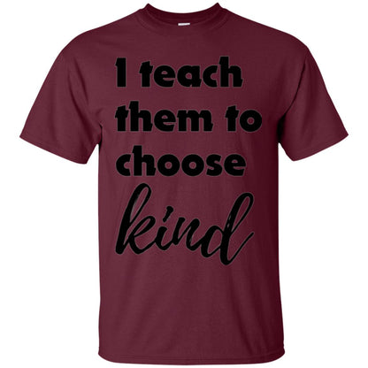 Teachers T-shirt I Teach Them To Choose Kind Maroon