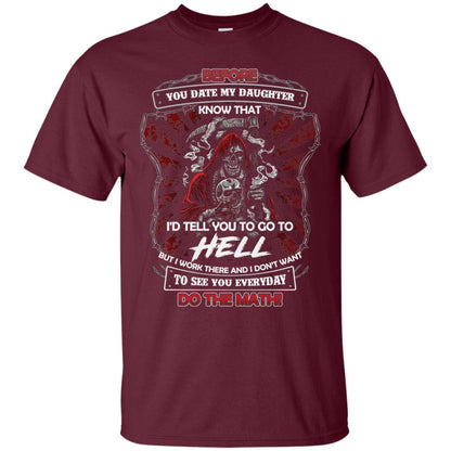 Before You Date My Daughter Know That I'd Tell You To Go To Hell But I Work There And I Don;t Want To See You Everyday Do The Math Shirt Maroon