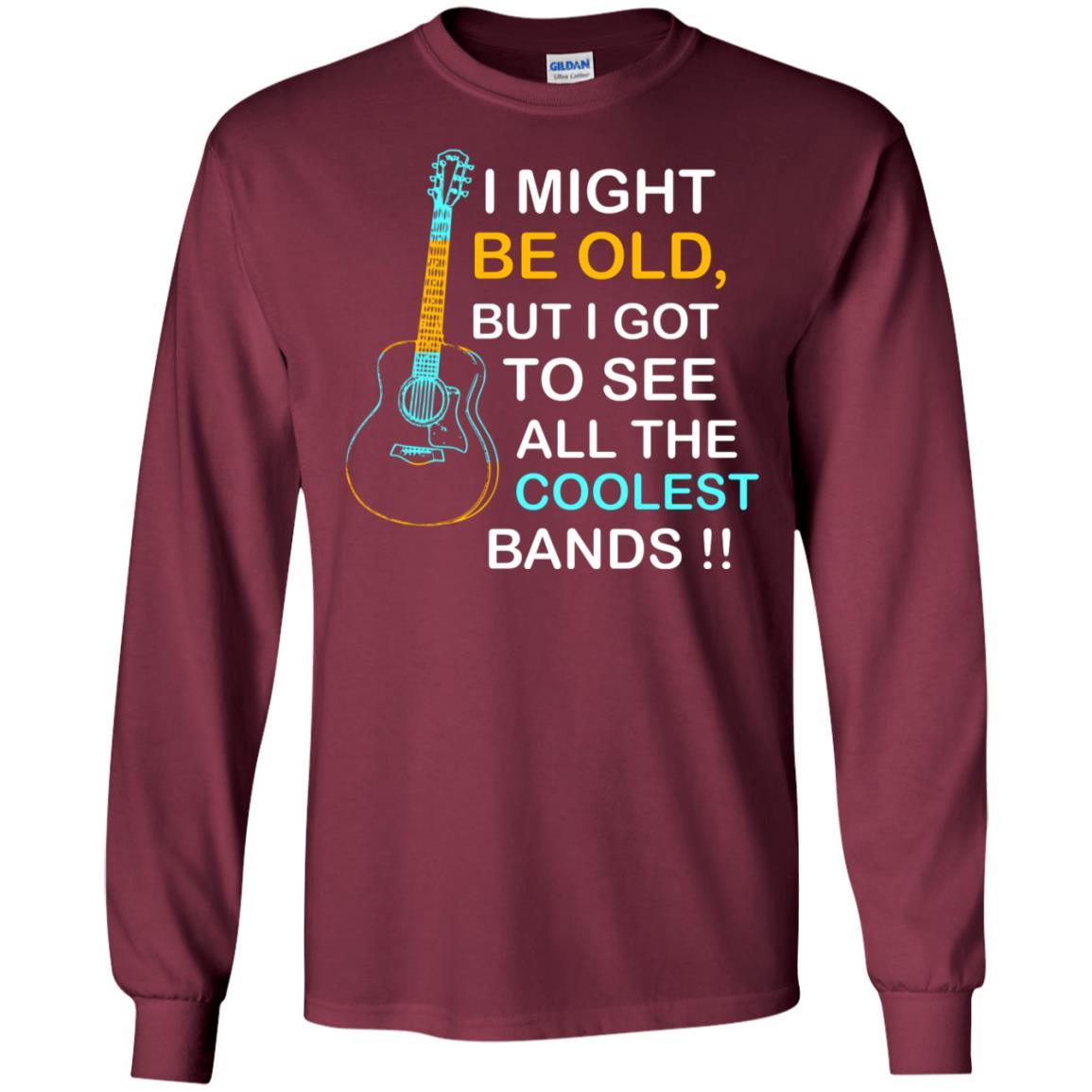Be Old But I Got To See All The Coolest Band Shirt Maroon