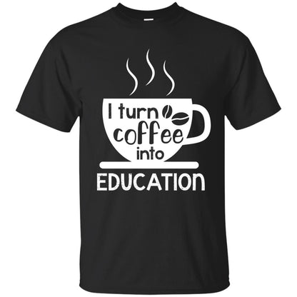 I Turn Coffee Into Education Teacher T-shirt Black
