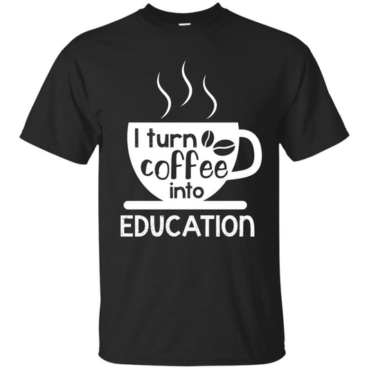 I Turn Coffee Into Education Teacher T-shirt Black