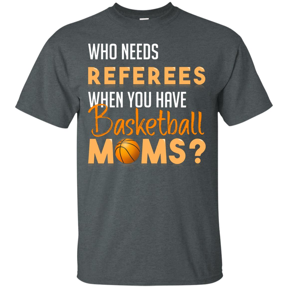 Who Needs Referees When You Have Basketball Moms Shirt Dark Heather