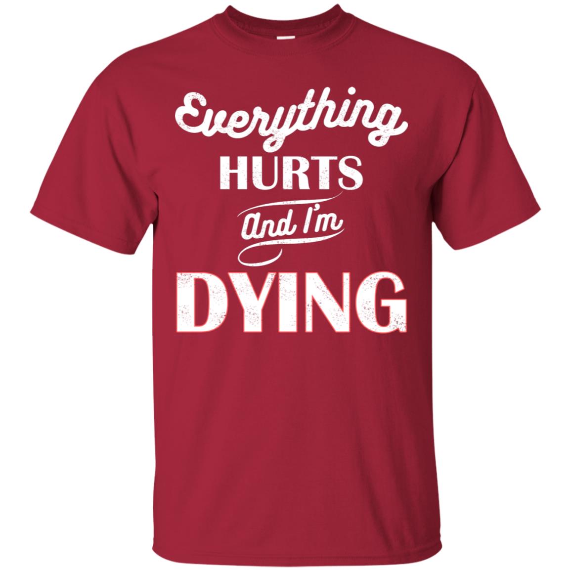Everything Hurt And I'm Dying Best Quote Shirt Cardinal