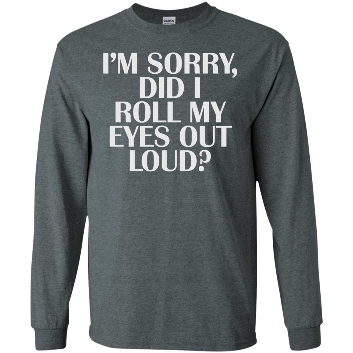 I_m Sorry Did I Roll My Eyes Out Loud T-shirt Dark Heather